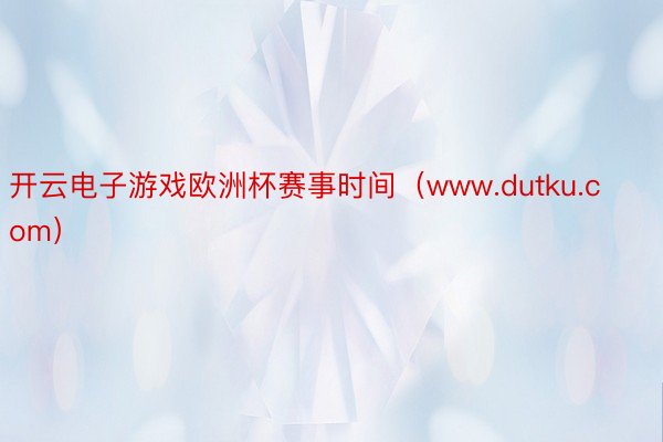 开云电子游戏欧洲杯赛事时间（www.dutku.com）