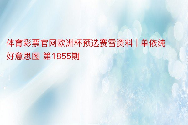 体育彩票官网欧洲杯预选赛雪资料 | 单依纯好意思图 第1855期