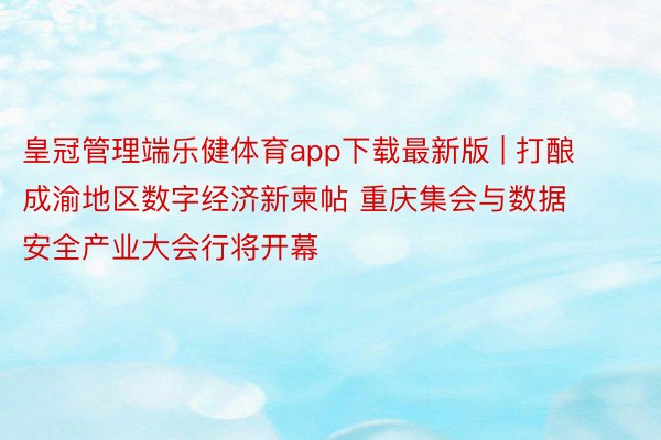 皇冠管理端乐健体育app下载最新版 | 打酿成渝地区数字经济新柬帖 重庆集会与数据安全产业大会行将开幕