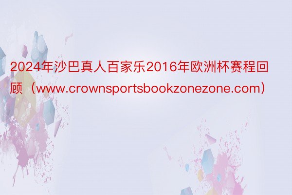 2024年沙巴真人百家乐2016年欧洲杯赛程回顾（www.crownsportsbookzonezone.com）