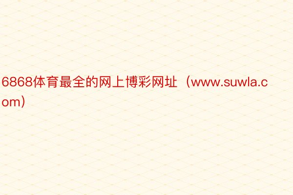 6868体育最全的网上博彩网址（www.suwla.com）