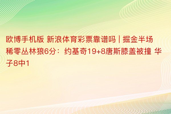 欧博手机版 新浪体育彩票靠谱吗 | 掘金半场稀零丛林狼6分：约基奇19+8唐斯膝盖被撞 华子8中1