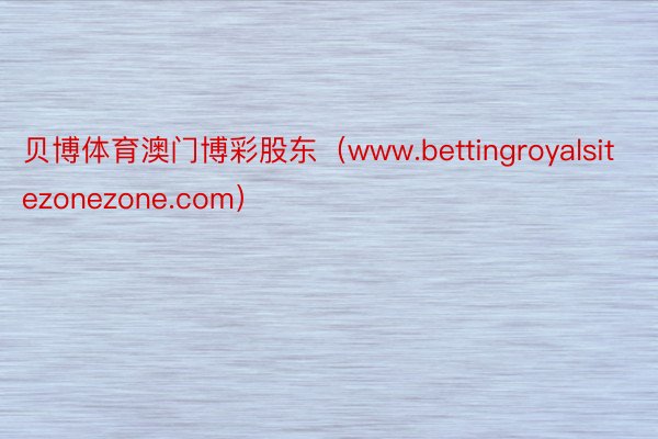 贝博体育澳门博彩股东（www.bettingroyalsitezonezone.com）