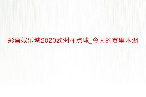 彩票娱乐城2020欧洲杯点球_今天的赛里木湖