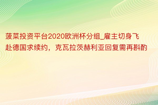 菠菜投资平台2020欧洲杯分组_雇主切身飞赴德国求续约，克瓦拉茨赫利亚回复需再斟酌