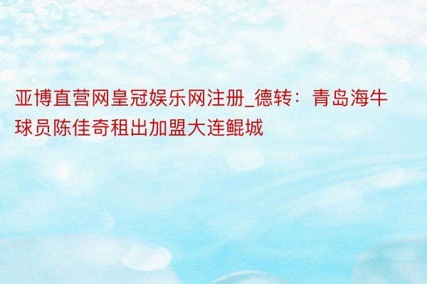 亚博直营网皇冠娱乐网注册_德转：青岛海牛球员陈佳奇租出加盟大连鲲城