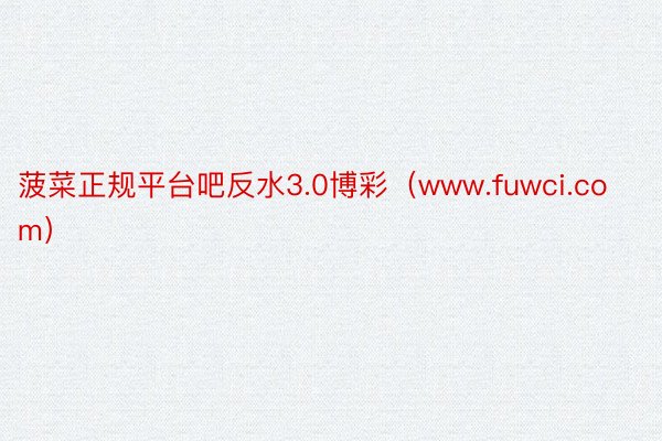 菠菜正规平台吧反水3.0博彩（www.fuwci.com）