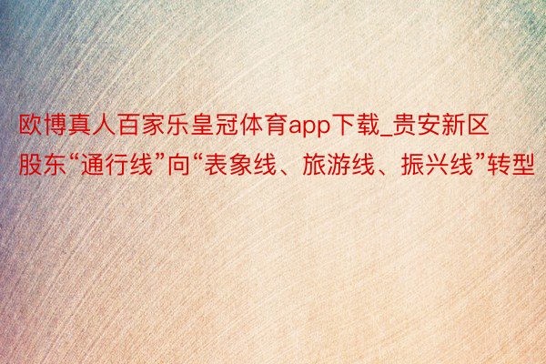 欧博真人百家乐皇冠体育app下载_贵安新区股东“通行线”向“表象线、旅游线、振兴线”转型