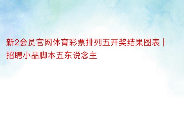 新2会员官网体育彩票排列五开奖结果图表 | 招聘小品脚本五东说念主