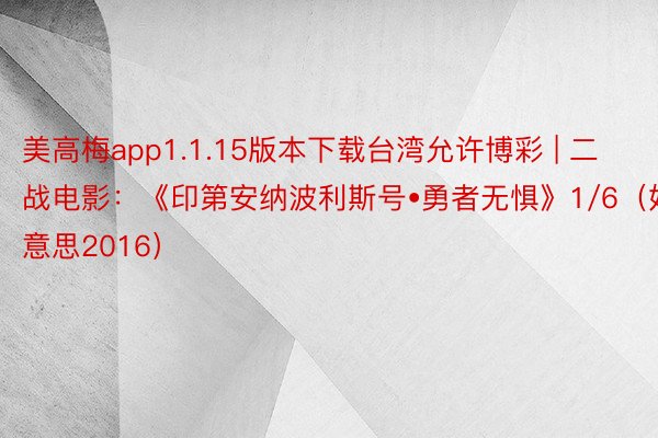 美高梅app1.1.15版本下载台湾允许博彩 | 二战电影：《印第安纳波利斯号•勇者无惧》1/6（好意思2016）