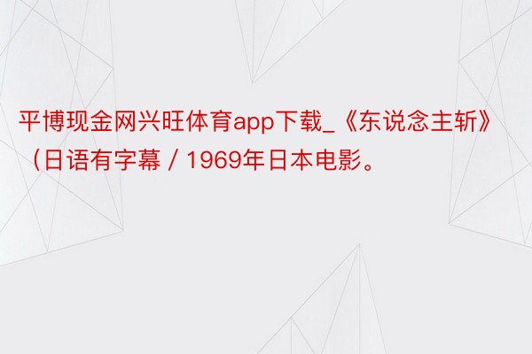 平博现金网兴旺体育app下载_《东说念主斩》（日语有字幕／1969年日本电影。