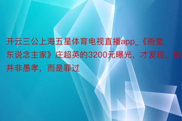 开云三公上海五星体育电视直播app_《衖堂东说念主家》庄超英的3200元曝光，才发现，他并非愚孝，而是罪过