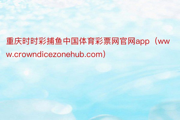 重庆时时彩捕鱼中国体育彩票网官网app（www.crowndicezonehub.com）